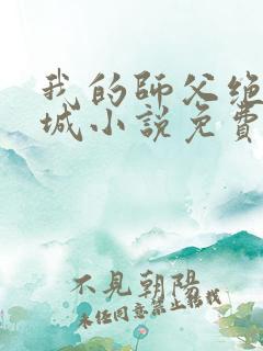 我的师父绝色倾城小说免费在线阅读