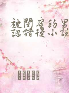 被闺蜜的男朋友认错后小说免费阅读