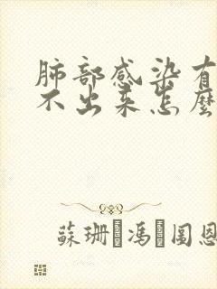 肺部感染有痰咳不出来怎么办