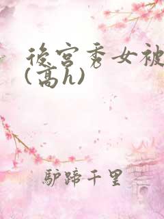 后宫秀女被调教(高h)