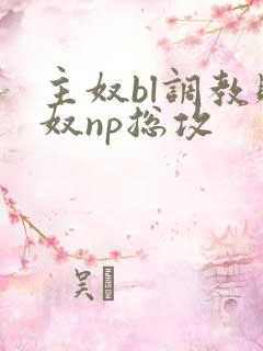 主奴bl调教贱奴np总攻
