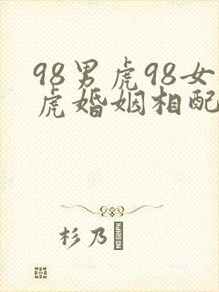 98男虎98女虎婚姻相配好吗