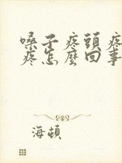 嗓子疼头疼耳朵疼怎么回事