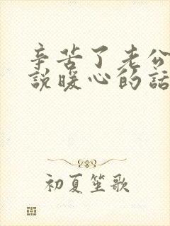 辛苦了老公怎么说暖心的话