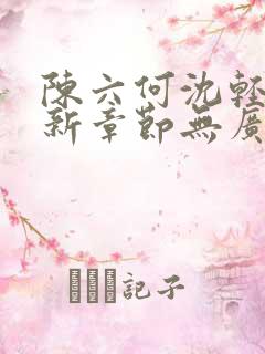 陈六何沈轻舞最新章节无广告