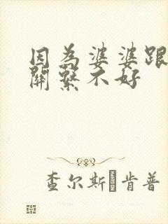 因为婆婆跟老公关系不好