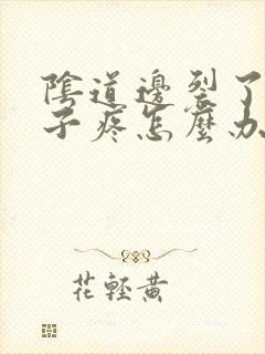 阴道边裂了个口子疼怎么办