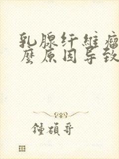 乳腺纤维瘤是什么原因导致