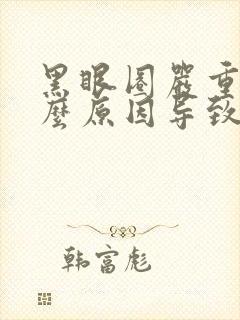 黑眼圈严重是什么原因导致的