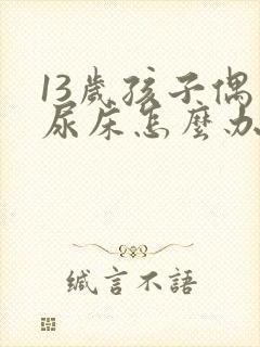 13岁孩子偶尔尿床怎么办