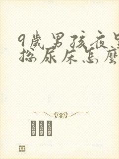 9岁男孩夜里还总尿床怎么办