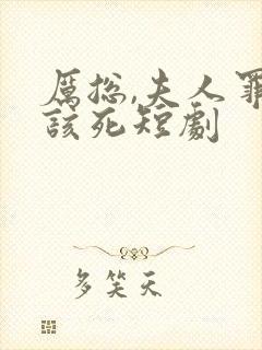 厉总,夫人罪不该死短剧