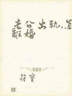 老公出轨,怎样离婚