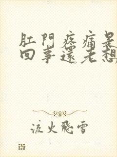 肛门疼痛是怎么回事还老想拉屎