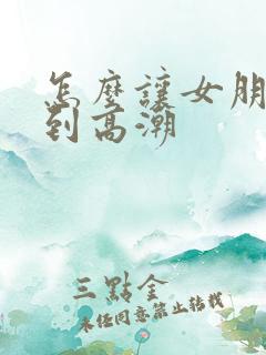 怎么让女朋友达到高潮