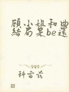 顾小姐和曲小姐结局是be还是he