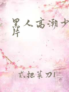 黑人高潮少妇毛片