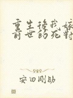 重生后我嫁给了前世的死对头短剧热播