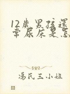 12岁男孩还经常尿床是怎么回事