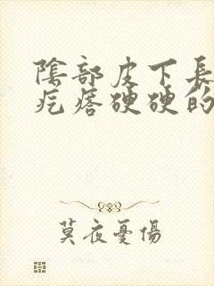 阴部皮下长了个疙瘩硬硬的