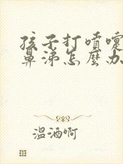 孩子打喷嚏流黄鼻涕怎么办