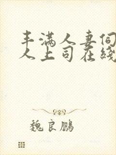 丰满人妻伺候黑人上司在线观看