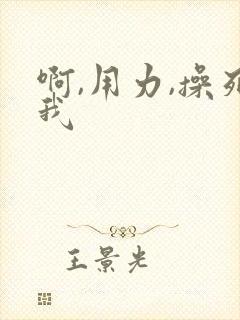 啊,用力,操死我