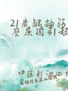 21岁腿抽筋什么原因引起的