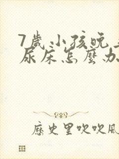 7岁小孩晚上总尿床怎么办如何治疗