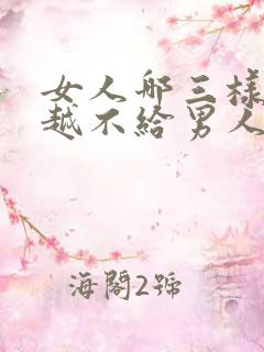 女人哪三样东西越不给男人男人越爱你