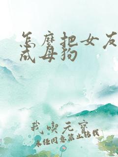 怎么把女友调教成母狗