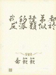 我的徒弟都是大反派类似于的小说