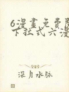 6漫画免费阅读下拉式六漫画