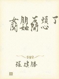 女朋友烦了怎么哄她开心