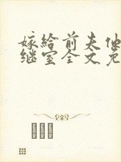 嫁给前夫他爹当继室全文免费阅读