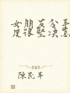 女朋友分手了态度很坚决怎么挽回