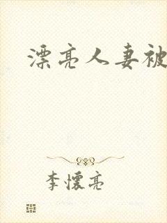 漂亮人妻被强了