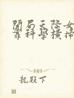 开局天降女帝我靠科学横扫修仙电视剧免费