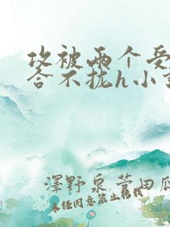 攻被两个受做的合不拢h小说