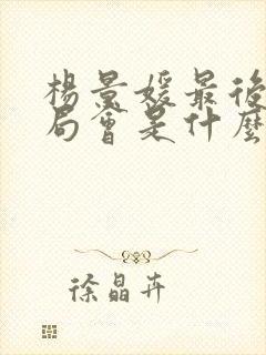 杨景媛最后的结局会是什么