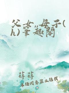 父女,,母子(h)笔趣阁