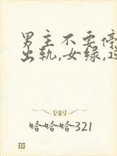 男主不要停(男出轨,女绿,逆ntr)