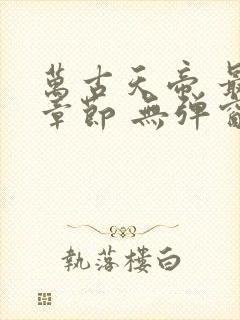 万古天帝 最新章节 无弹窗