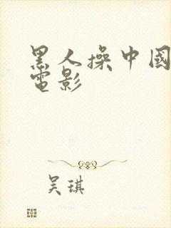 黑人操中国女人电影