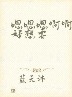 嗯嗯嗯啊啊啊啊好想要