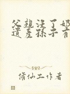 父亲没了奶奶的遗产孙子有继承权吗