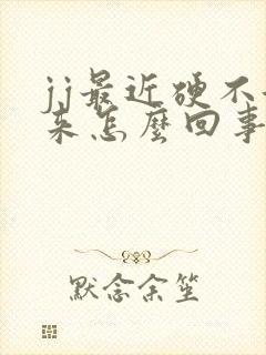 jj最近硬不起来怎么回事