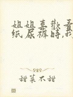 姐姐喜欢看我穿纸尿裤时,我该怎么办