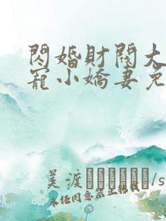 闪婚财阀大叔强宠小娇妻免费阅读小说