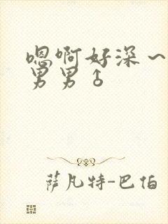 嗯啊好深～用力男男♂